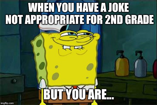 Don't You Squidward Meme | WHEN YOU HAVE A JOKE NOT APPROPRIATE FOR 2ND GRADE; BUT YOU ARE... | image tagged in memes,dont you squidward | made w/ Imgflip meme maker