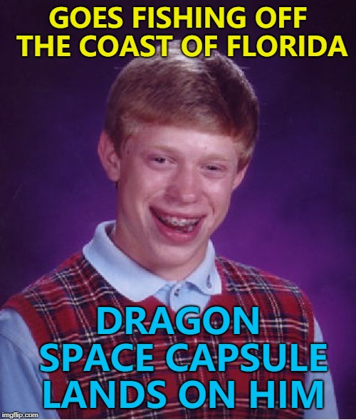 What did the fish think it was? :) | GOES FISHING OFF THE COAST OF FLORIDA; DRAGON SPACE CAPSULE LANDS ON HIM | image tagged in memes,bad luck brian,spacex,dragon,fishing | made w/ Imgflip meme maker