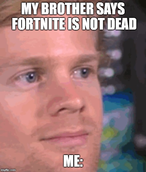 O rly? | MY BROTHER SAYS FORTNITE IS NOT DEAD; ME: | image tagged in funny memes,memes,o rly,dank memes,vines,idk | made w/ Imgflip meme maker