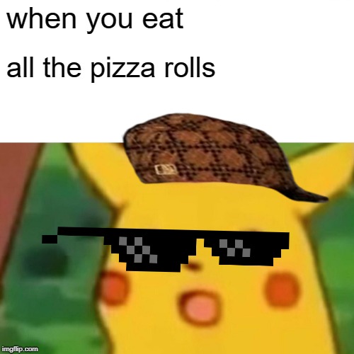 Surprised Pikachu Meme | when you eat; all the pizza rolls | image tagged in memes,surprised pikachu | made w/ Imgflip meme maker