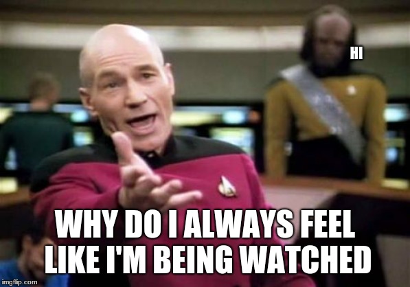 Picard Wtf Meme | HI; WHY DO I ALWAYS FEEL LIKE I'M BEING WATCHED | image tagged in memes,picard wtf | made w/ Imgflip meme maker