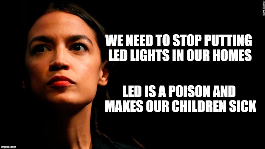 After all we don't want our drinking water exposed to LED. | WE NEED TO STOP PUTTING LED LIGHTS IN OUR HOMES; LED IS A POISON AND MAKES OUR CHILDREN SICK | image tagged in ocasio-cortez super genius,lead,led lights | made w/ Imgflip meme maker