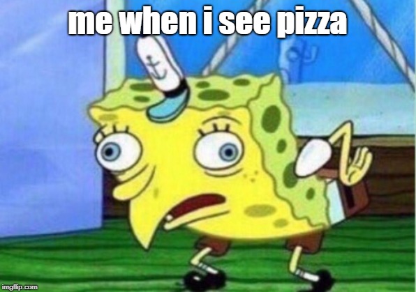 Mocking Spongebob | me when i see pizza | image tagged in memes,mocking spongebob | made w/ Imgflip meme maker