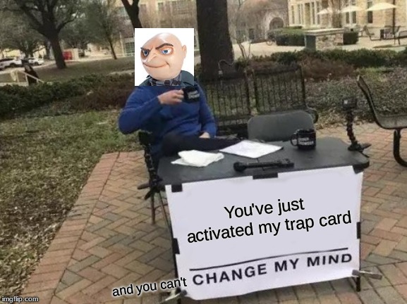 Change My Mind | You've just activated my trap card; and you can't | image tagged in memes,change my mind,despicable me | made w/ Imgflip meme maker