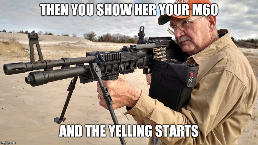 THEN YOU SHOW HER YOUR M60 AND THE YELLING STARTS | made w/ Imgflip meme maker