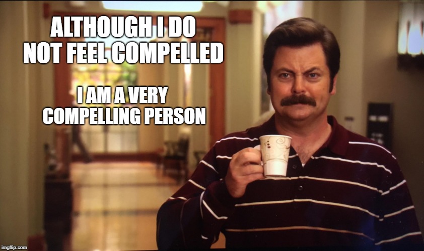 Ron Swanson Mug | ALTHOUGH I DO NOT FEEL COMPELLED; I AM A VERY COMPELLING PERSON | image tagged in ron swanson mug | made w/ Imgflip meme maker