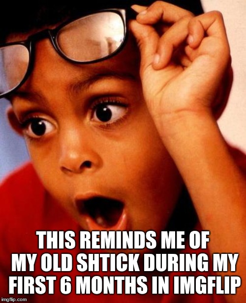 Wow | THIS REMINDS ME OF MY OLD SHTICK DURING MY FIRST 6 MONTHS IN IMGFLIP | image tagged in wow | made w/ Imgflip meme maker