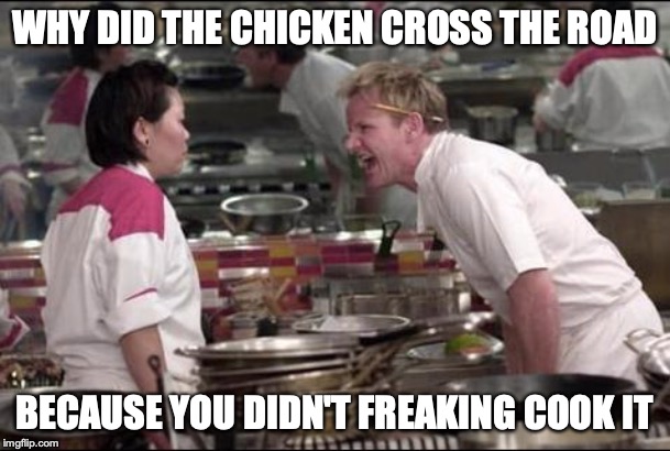 Angry Chef Gordon Ramsay | WHY DID THE CHICKEN CROSS THE ROAD; BECAUSE YOU DIDN'T FREAKING COOK IT | image tagged in memes,angry chef gordon ramsay | made w/ Imgflip meme maker