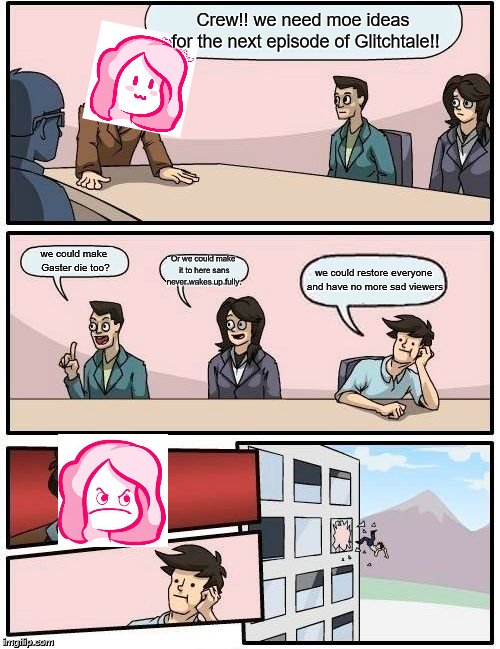 Cami's idea only | Crew!! we need moe ideas for the next episode of Glitchtale!! we could make Gaster die too? Or we could make it to here sans never wakes up fully. we could restore everyone and have no more sad viewers | image tagged in memes,boardroom meeting suggestion,glitchtale,camila cuevas | made w/ Imgflip meme maker