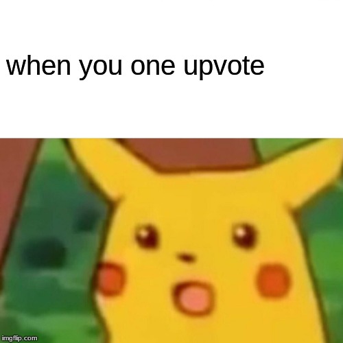 Surprised Pikachu | when you one upvote | image tagged in memes,surprised pikachu | made w/ Imgflip meme maker