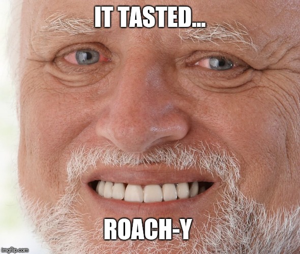 Hide the Pain Harold | IT TASTED... ROACH-Y | image tagged in hide the pain harold | made w/ Imgflip meme maker