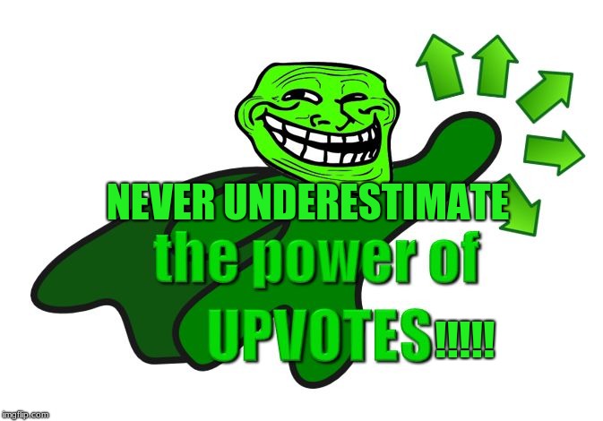 upvote troll | NEVER UNDERESTIMATE; !!!!! | image tagged in upvote troll | made w/ Imgflip meme maker