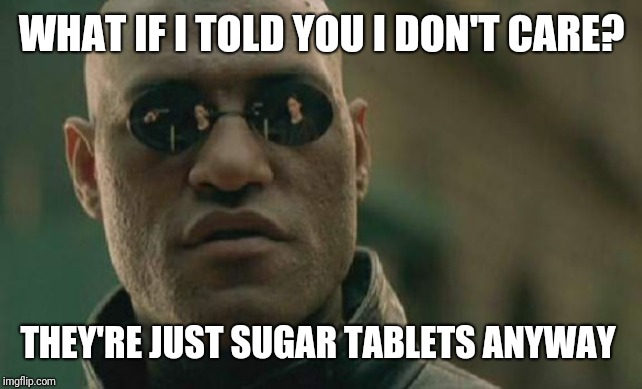 Matrix Morpheus Meme | WHAT IF I TOLD YOU I DON'T CARE? THEY'RE JUST SUGAR TABLETS ANYWAY | image tagged in memes,matrix morpheus | made w/ Imgflip meme maker