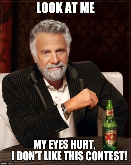 The Most Interesting Man In The World Meme | LOOK AT ME; MY EYES HURT,      

 I DON'T LIKE THIS CONTEST! | image tagged in memes,the most interesting man in the world | made w/ Imgflip meme maker