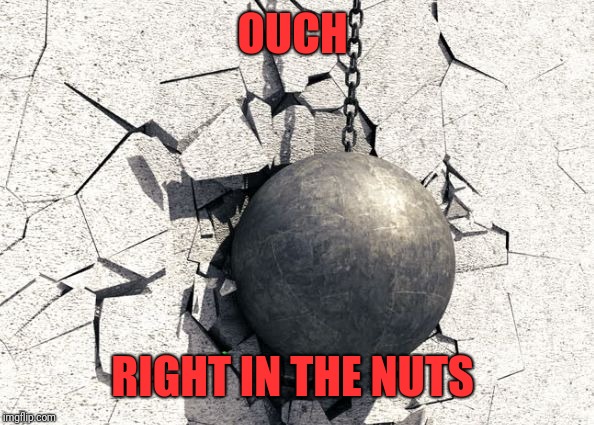 Wrecking ball | OUCH RIGHT IN THE NUTS | image tagged in wrecking ball | made w/ Imgflip meme maker