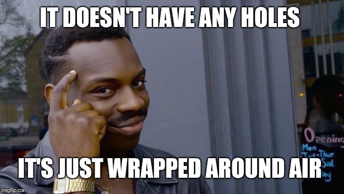 Roll Safe Think About It Meme | IT DOESN'T HAVE ANY HOLES IT'S JUST WRAPPED AROUND AIR | image tagged in memes,roll safe think about it | made w/ Imgflip meme maker