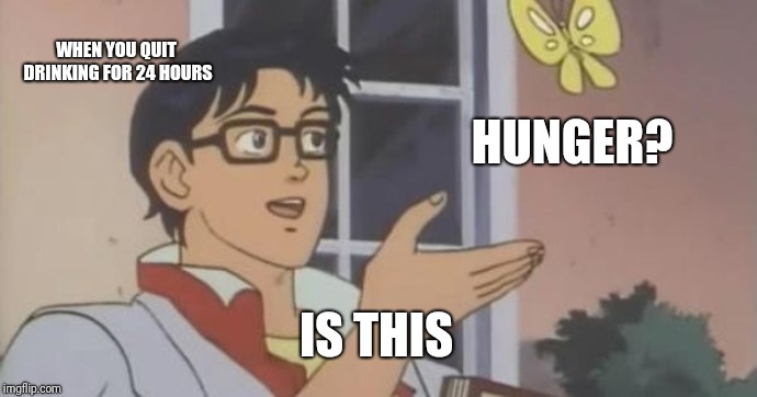 Is This a Pigeon | WHEN YOU QUIT DRINKING FOR 24 HOURS; HUNGER? IS THIS | image tagged in is this a pigeon | made w/ Imgflip meme maker
