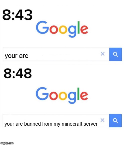 google before after | your are; your are banned from my minecraft server | image tagged in google before after | made w/ Imgflip meme maker
