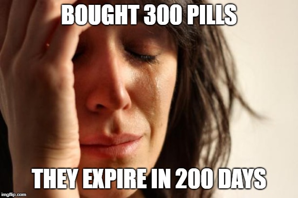 First World Problems Meme | BOUGHT 300 PILLS; THEY EXPIRE IN 200 DAYS | image tagged in memes,first world problems,AdviceAnimals | made w/ Imgflip meme maker