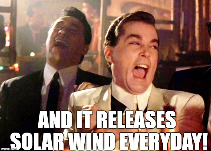 Good Fellas Hilarious Meme | AND IT RELEASES SOLAR WIND EVERYDAY! | image tagged in memes,good fellas hilarious | made w/ Imgflip meme maker
