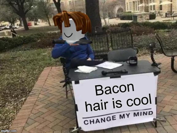 Change My Mind | Bacon hair is cool | image tagged in memes,change my mind | made w/ Imgflip meme maker