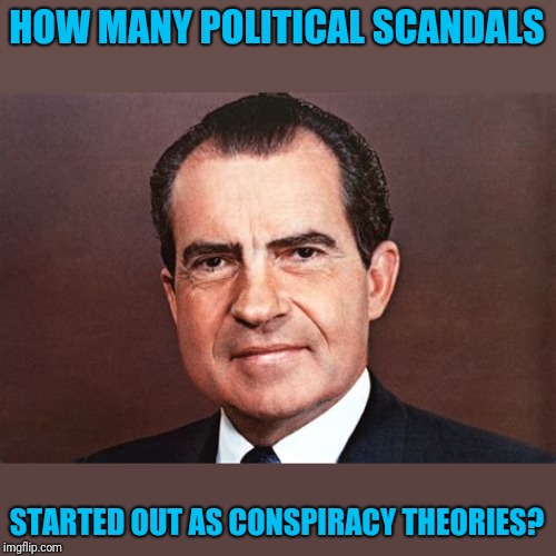 HOW MANY POLITICAL SCANDALS STARTED OUT AS CONSPIRACY THEORIES? | made w/ Imgflip meme maker