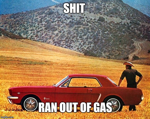 ford mustang | SHIT RAN OUT OF GAS | image tagged in ford mustang | made w/ Imgflip meme maker