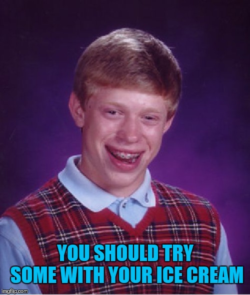 Bad Luck Brian Meme | YOU SHOULD TRY SOME WITH YOUR ICE CREAM | image tagged in memes,bad luck brian | made w/ Imgflip meme maker