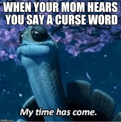 My Time Has Come Imgflip