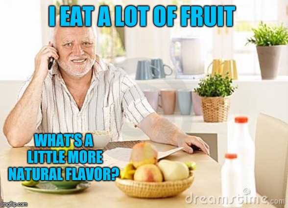 I EAT A LOT OF FRUIT WHAT'S A LITTLE MORE NATURAL FLAVOR? | made w/ Imgflip meme maker