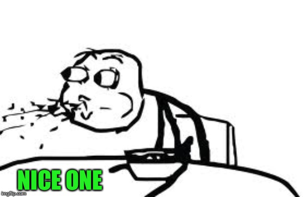 Cereal Guy Spitting Meme | NICE ONE | image tagged in memes,cereal guy spitting | made w/ Imgflip meme maker