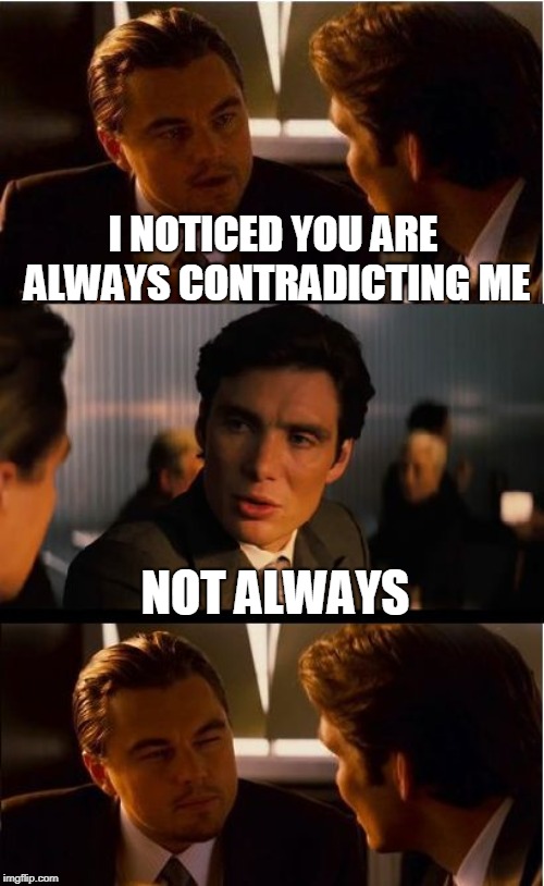 Look, this isn't an argument  | I NOTICED YOU ARE ALWAYS CONTRADICTING ME; NOT ALWAYS | image tagged in funny,inception | made w/ Imgflip meme maker