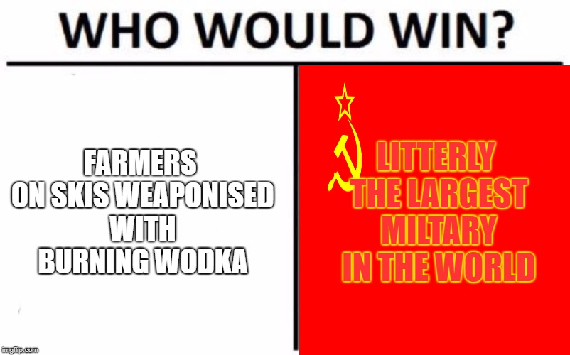 winter war meme | FARMERS ON SKIS
WEAPONISED WITH BURNING WODKA; LITTERLY THE LARGEST MILTARY IN THE WORLD | image tagged in memes,who would win | made w/ Imgflip meme maker