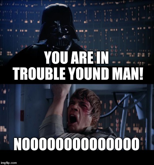 Star Wars No Meme | YOU ARE IN TROUBLE YOUND MAN! NOOOOOOOOOOOOOO | image tagged in memes,star wars no | made w/ Imgflip meme maker