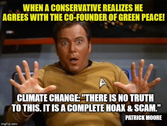 Who Would Have Thunk It? | WHEN A CONSERVATIVE REALIZES HE AGREES WITH THE CO-FOUNDER OF GREEN PEACE! CLIMATE CHANGE: "THERE IS NO TRUTH TO THIS. IT IS A COMPLETE HOAX & SCAM."; PATRICK MOORE | image tagged in kirk,global warming,alexandria ocasio-cortez,green peace,maga | made w/ Imgflip meme maker