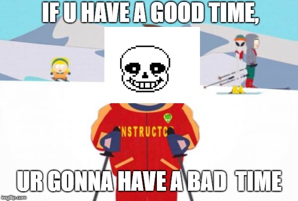 Super Cool Ski Instructor Meme | IF U HAVE A GOOD TIME, UR GONNA HAVE A BAD  TIME | image tagged in memes,super cool ski instructor | made w/ Imgflip meme maker