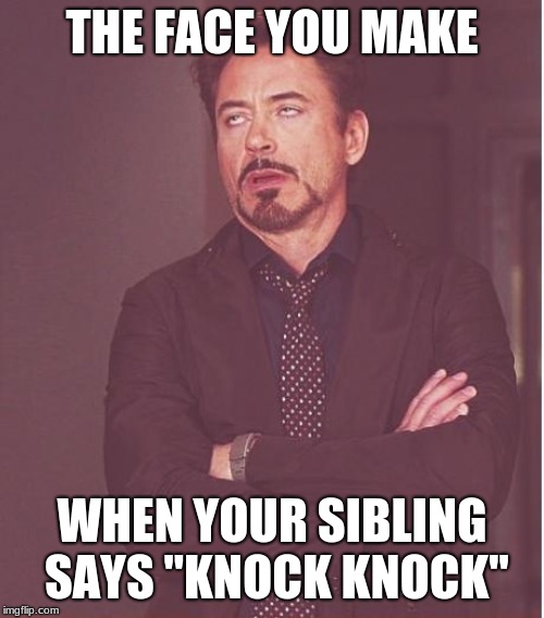 Face You Make Robert Downey Jr Meme | THE FACE YOU MAKE; WHEN YOUR SIBLING SAYS "KNOCK KNOCK" | image tagged in memes,face you make robert downey jr | made w/ Imgflip meme maker