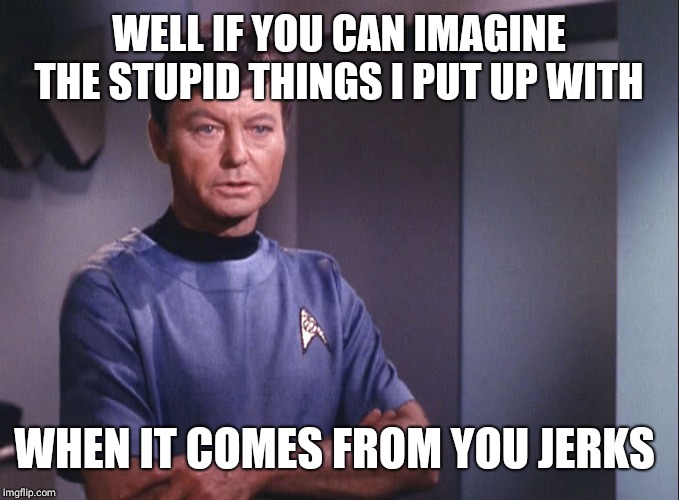 Dr. McCoy | WELL IF YOU CAN IMAGINE THE STUPID THINGS I PUT UP WITH WHEN IT COMES FROM YOU JERKS | image tagged in dr mccoy | made w/ Imgflip meme maker