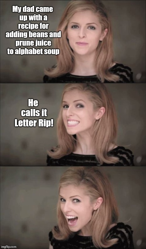 Bad Pun Anna Kendrick | My dad came up with a recipe for adding beans and prune juice to alphabet soup; He calls it Letter Rip! | image tagged in memes,bad pun anna kendrick,funny | made w/ Imgflip meme maker