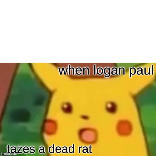 Surprised Pikachu Meme | when logan paul; tazes a dead rat | image tagged in memes,surprised pikachu | made w/ Imgflip meme maker