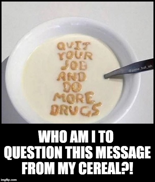 A Sugar High Message from Your Inner Child | WHO AM I TO QUESTION THIS MESSAGE FROM MY CEREAL?! | image tagged in vince vance,post alpha-bits cereal,cereal killer,message in a bowl,milk,alphabet frosted cereal | made w/ Imgflip meme maker