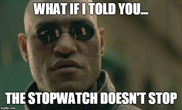 stopwatch | WHAT IF I TOLD YOU... THE STOPWATCH DOESN'T STOP | image tagged in memes,matrix morpheus,stopwatch,time | made w/ Imgflip meme maker