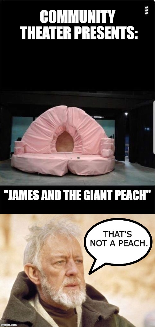 I don't want to see what comes out of that center piece. | COMMUNITY THEATER PRESENTS:; "JAMES AND THE GIANT PEACH"; THAT'S NOT A PEACH. | image tagged in memes,obi wan kenobi,funny,funny memes | made w/ Imgflip meme maker