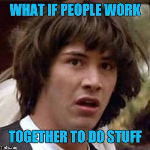 Conspiracy Keanu Meme | WHAT IF PEOPLE WORK TOGETHER TO DO STUFF | image tagged in memes,conspiracy keanu | made w/ Imgflip meme maker