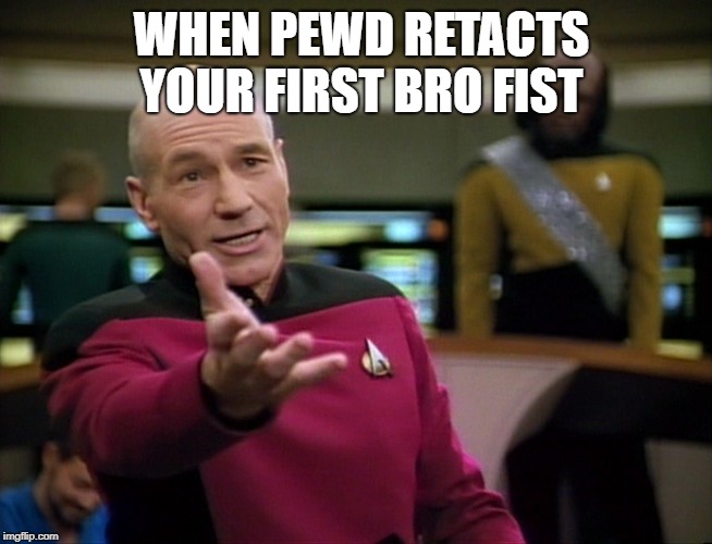 Captain Picard WTF! | WHEN PEWD RETACTS YOUR FIRST BRO FIST | image tagged in captain picard wtf | made w/ Imgflip meme maker