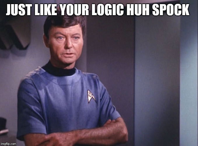 Dr. McCoy | JUST LIKE YOUR LOGIC HUH SPOCK | image tagged in dr mccoy | made w/ Imgflip meme maker