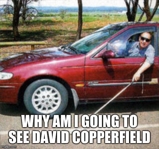 Blind Man Driving | WHY AM I GOING TO SEE DAVID COPPERFIELD | image tagged in blind man driving | made w/ Imgflip meme maker