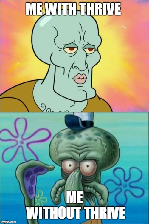 Squidward | ME WITH THRIVE; ME WITHOUT THRIVE | image tagged in memes,squidward | made w/ Imgflip meme maker