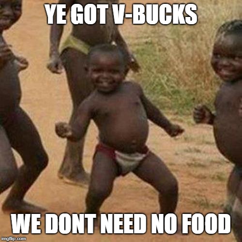 Third World Success Kid | YE GOT V-BUCKS; WE DONT NEED NO FOOD | image tagged in memes,third world success kid | made w/ Imgflip meme maker