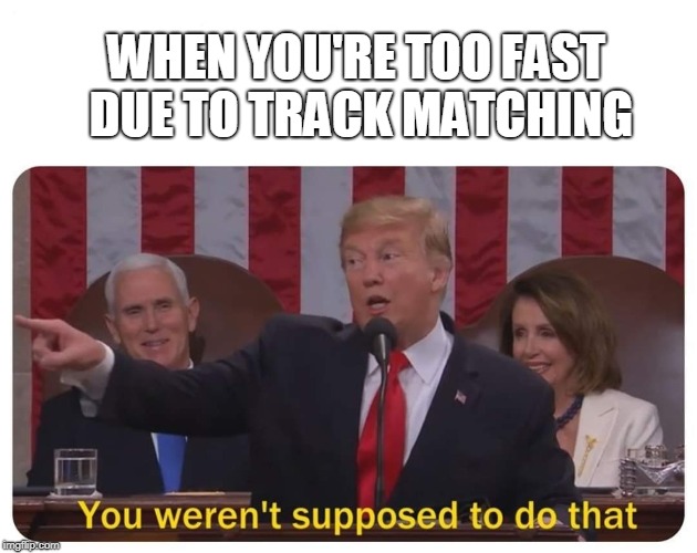 You weren't supposed to do that | WHEN YOU'RE TOO FAST DUE TO TRACK MATCHING | image tagged in you weren't supposed to do that | made w/ Imgflip meme maker